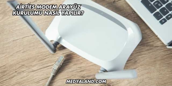 Airties Modem Arayüz Kurulumu Nasıl Yapılır?