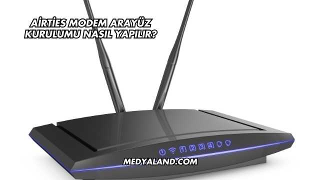 Airties Modem Arayüz Kurulumu Nasıl Yapılır?