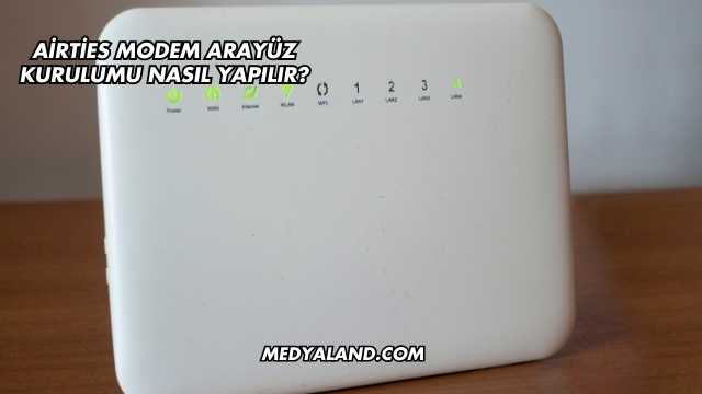 Airties Modem Arayüz Kurulumu Nasıl Yapılır?