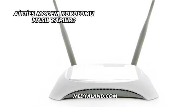 Airties Modem Kurulumu Nasıl Yapılır?