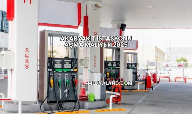Akaryakıt İstasyonu Açma Maliyeti 2025