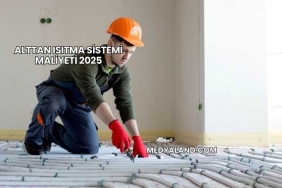 Alttan Isıtma Sistemi Maliyeti 2025