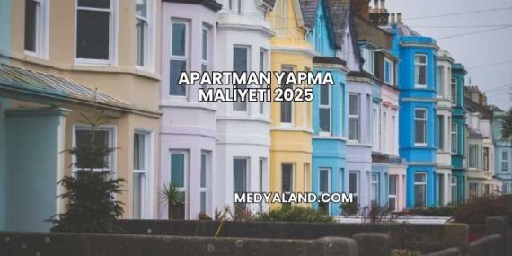 Apartman Yapma Maliyeti 2025