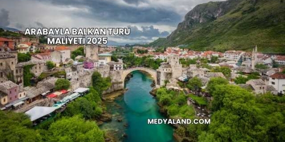 Arabayla Balkan Turu Maliyeti 2025