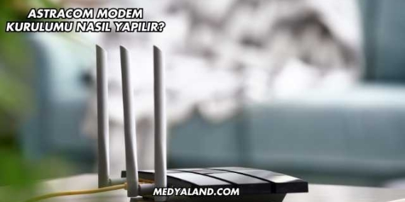 Astracom Modem Kurulumu Nasıl Yapılır?