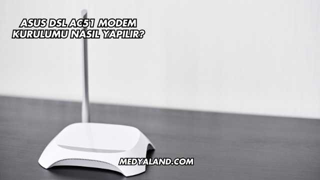 Asus DSL AC51 Modem Kurulumu Nasıl Yapılır?