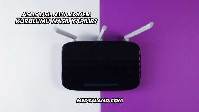 Asus Dsl N16 Modem Kurulumu Nasıl Yapılır?