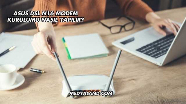 Asus Dsl N16 Modem Kurulumu Nasıl Yapılır?