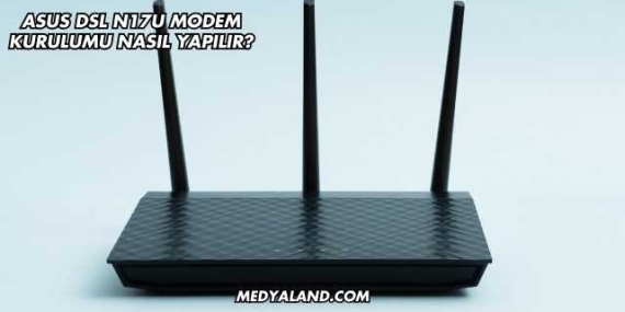Asus Dsl N17U Modem Kurulumu Nasıl Yapılır?