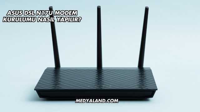 Asus Dsl N17U Modem Kurulumu Nasıl Yapılır?