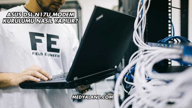 Asus Dsl N17U Modem Kurulumu Nasıl Yapılır?