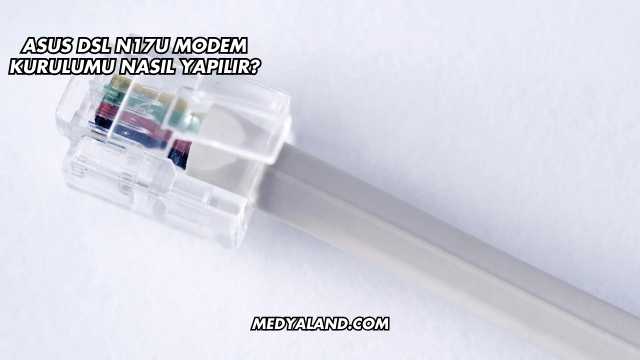 Asus Dsl N17U Modem Kurulumu Nasıl Yapılır?