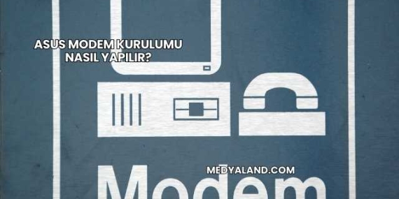 Asus Modem Kurulumu Nasıl Yapılır?