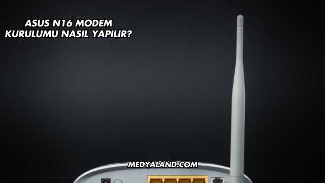 Asus N16 Modem Kurulumu Nasıl Yapılır?