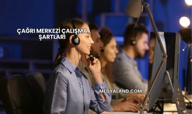 Çağrı Merkezi Çalışma Şartları