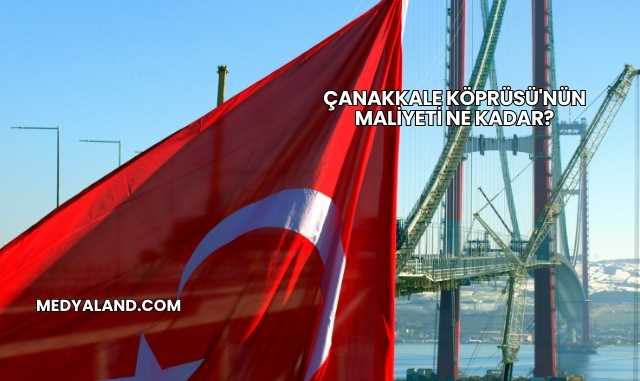 Çanakkale Köprüsü'nün Maliyeti Ne Kadar?
