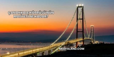 Çanakkale Köprüsü'nün Maliyeti Ne Kadar?