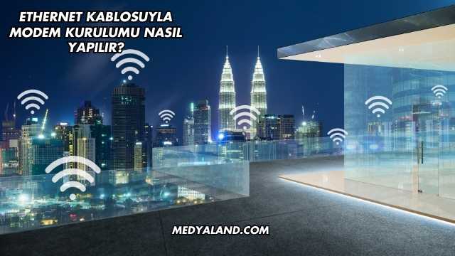 Ethernet Kablosuyla Modem Kurulumu Nasıl Yapılır?