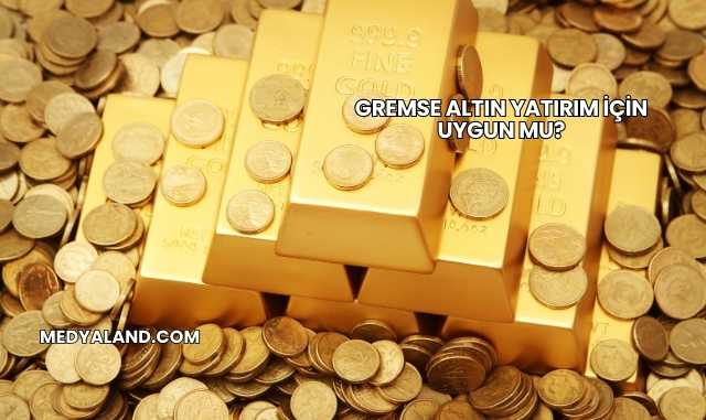 Gremse Altın Yatırım İçin Uygun mu?