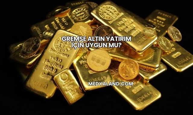Gremse Altın Yatırım İçin Uygun mu?