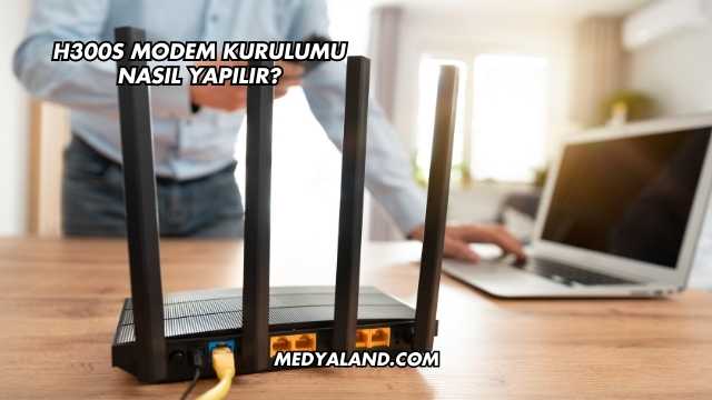H300s Modem Kurulumu Nasıl Yapılır?