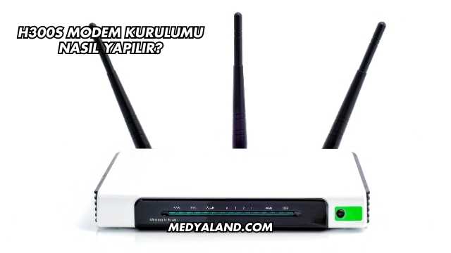 H300s Modem Kurulumu Nasıl Yapılır?