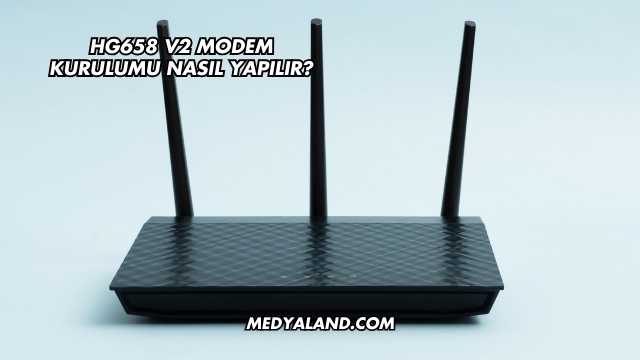 Hg658 V2 Modem Kurulumu Nasıl Yapılır?