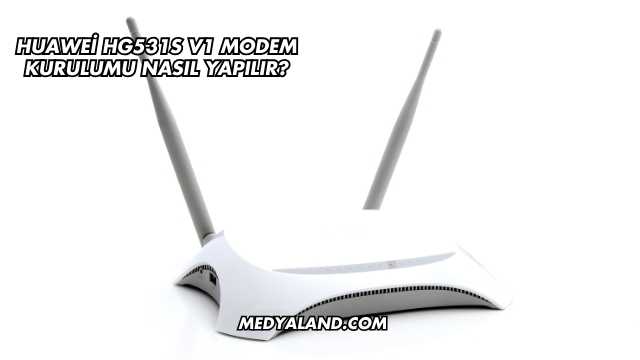 Huawei Hg531s V1 Modem Kurulumu Nasıl Yapılır?