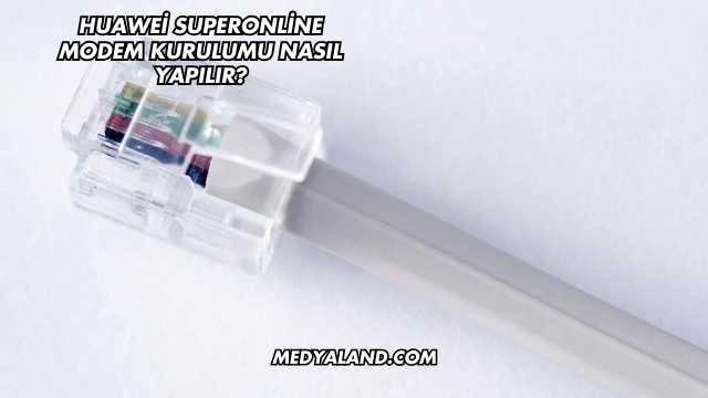 Huawei Superonline Modem Kurulumu Nasıl Yapılır?