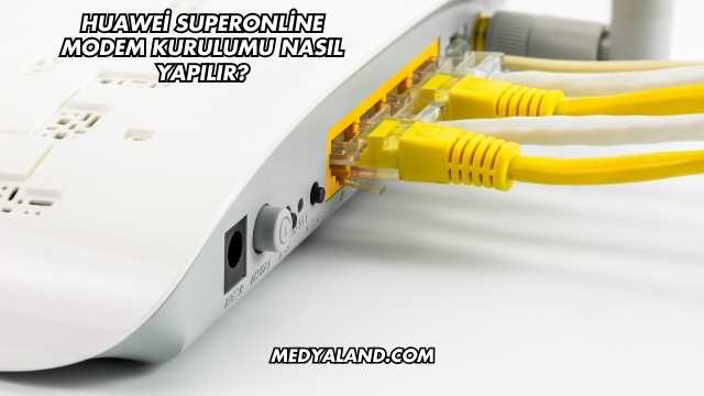 Huawei Superonline Modem Kurulumu Nasıl Yapılır?