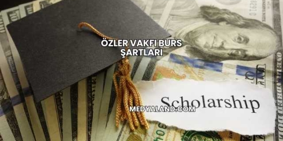 Özler Vakfı Burs Şartları