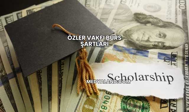 Özler Vakfı Burs Şartları