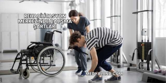 Rehabilitasyon Merkezinde Çalışma Şartları