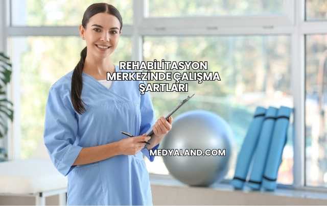 Rehabilitasyon Merkezinde Çalışma Şartları