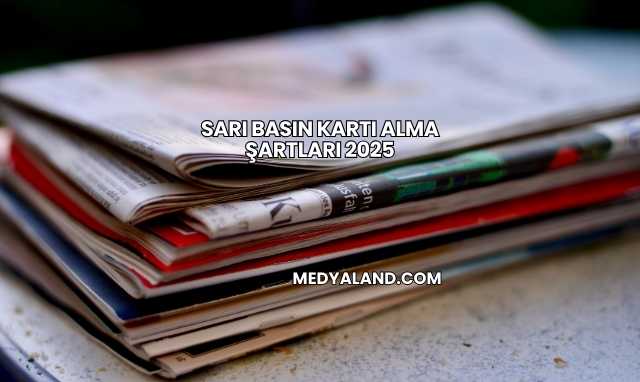 Sarı Basın Kartı Alma Şartları 2025