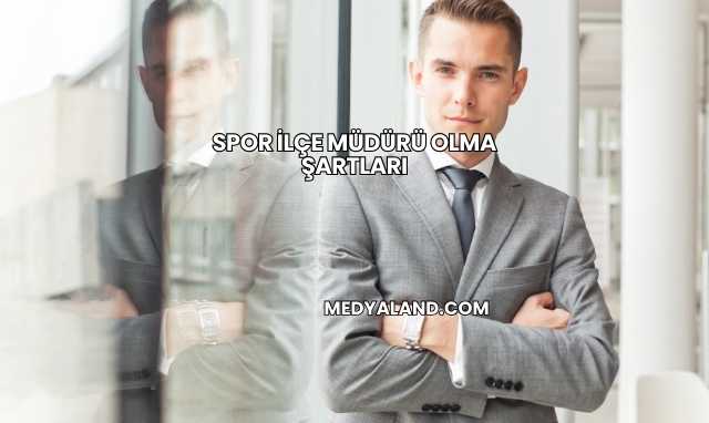 Spor İlçe Müdürü Olma Şartları
