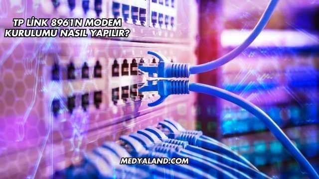 TP Link 8961n Modem Kurulumu Nasıl Yapılır?