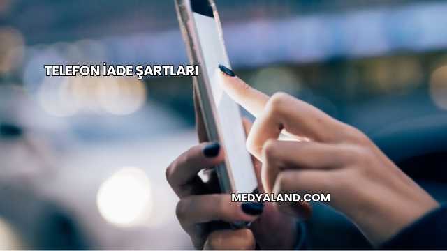 Telefon İade Şartları