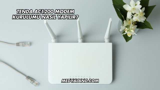 Tenda AC1200 Modem Kurulumu Nasıl Yapılır?