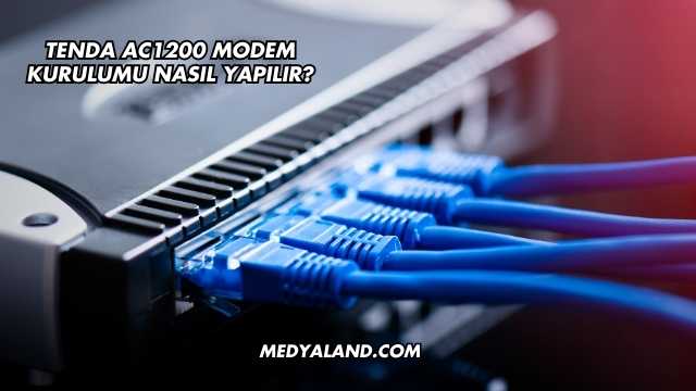Tenda AC1200 Modem Kurulumu Nasıl Yapılır?