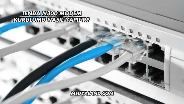 Tenda N300 Modem Kurulumu Nasıl Yapılır?