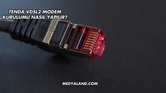 Tenda Vdsl2 Modem Kurulumu Nasıl Yapılır?