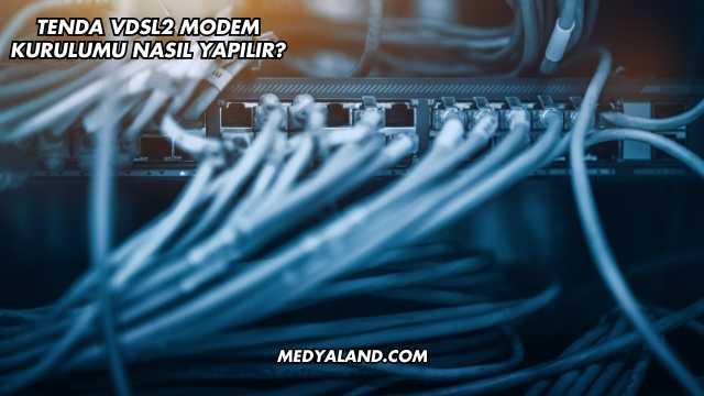 Tenda Vdsl2 Modem Kurulumu Nasıl Yapılır?