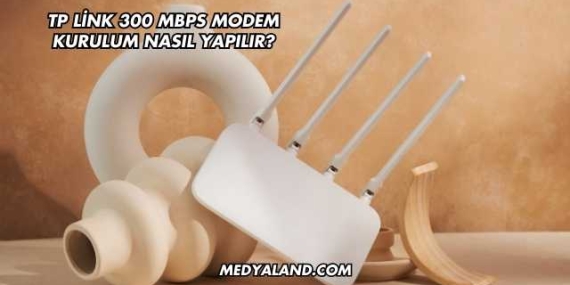 Tp Link 300 Mbps Modem Kurulum Nasıl Yapılır?