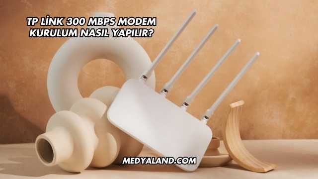 Tp Link 300 Mbps Modem Kurulum Nasıl Yapılır?