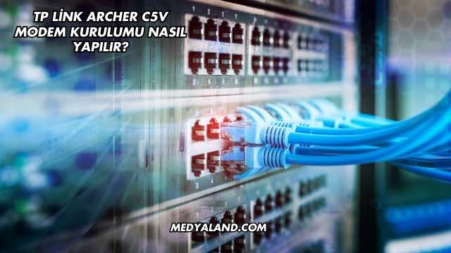 Tp Link Archer C5V Modem Kurulumu Nasıl Yapılır?