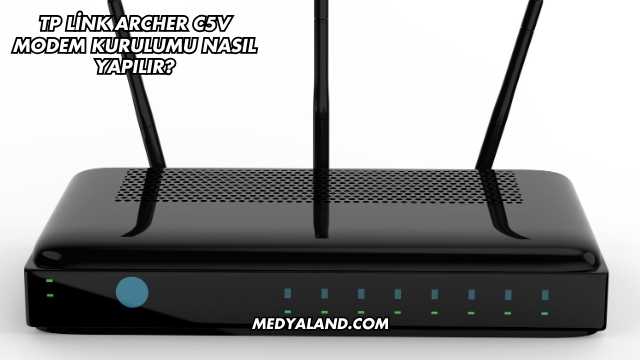 Tp Link Archer C5V Modem Kurulumu Nasıl Yapılır?
