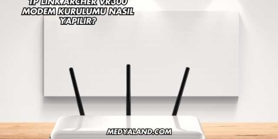 Tp Link Archer Vr300 Modem Kurulumu Nasıl Yapılır?