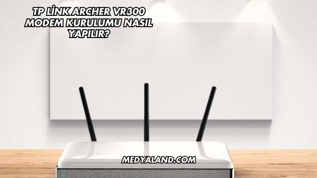 Tp Link Archer Vr300 Modem Kurulumu Nasıl Yapılır?