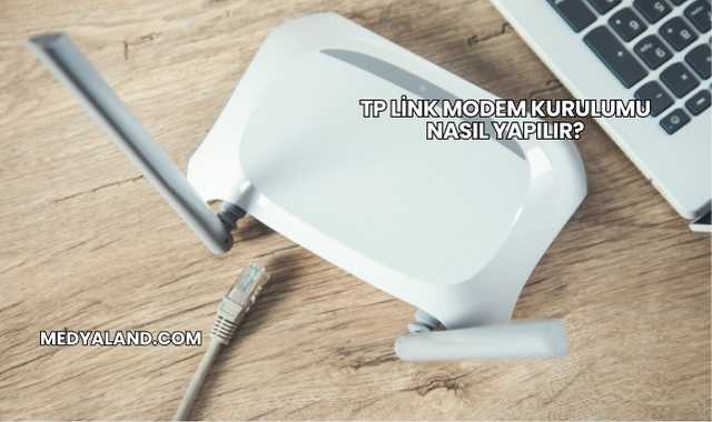 Tp Link Modem Kurulumu Nasıl Yapılır?